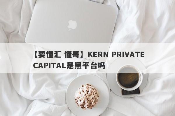 【要懂汇 懂哥】KERN PRIVATE CAPITAL是黑平台吗
-第1张图片-要懂汇圈网