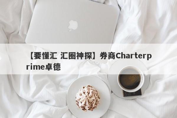 【要懂汇 汇圈神探】券商Charterprime卓德
-第1张图片-要懂汇圈网