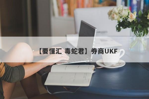 【要懂汇 毒蛇君】券商UKF
-第1张图片-要懂汇圈网