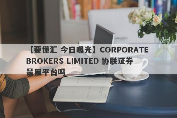 【要懂汇 今日曝光】CORPORATE BROKERS LIMITED 协联证券是黑平台吗
-第1张图片-要懂汇圈网