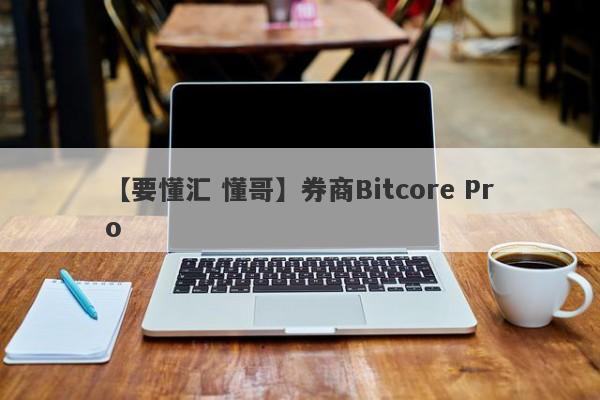 【要懂汇 懂哥】券商Bitcore Pro
-第1张图片-要懂汇圈网