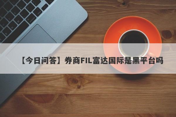 【今日问答】券商FIL富达国际是黑平台吗
-第1张图片-要懂汇圈网