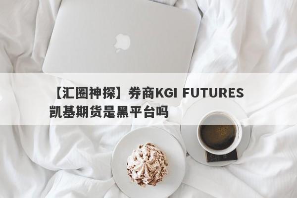 【汇圈神探】券商KGI FUTURES 凯基期货是黑平台吗
-第1张图片-要懂汇圈网