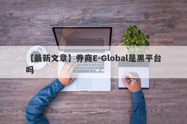 【最新文章】券商E-Global是黑平台吗
-第1张图片-要懂汇圈网