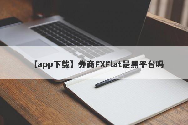 【app下载】券商FXFlat是黑平台吗
-第1张图片-要懂汇圈网