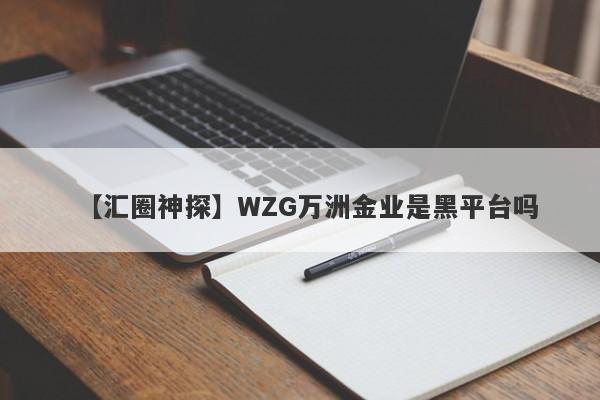 【汇圈神探】WZG万洲金业是黑平台吗
-第1张图片-要懂汇圈网