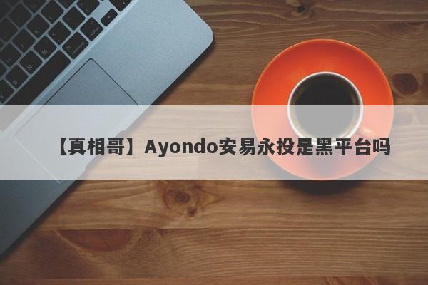 【真相哥】Ayondo安易永投是黑平台吗
-第1张图片-要懂汇圈网