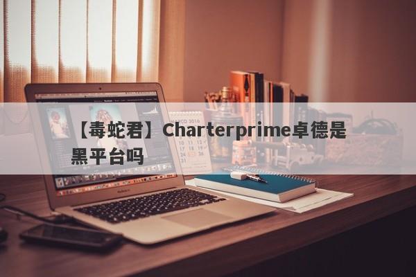 【毒蛇君】Charterprime卓德是黑平台吗
-第1张图片-要懂汇圈网