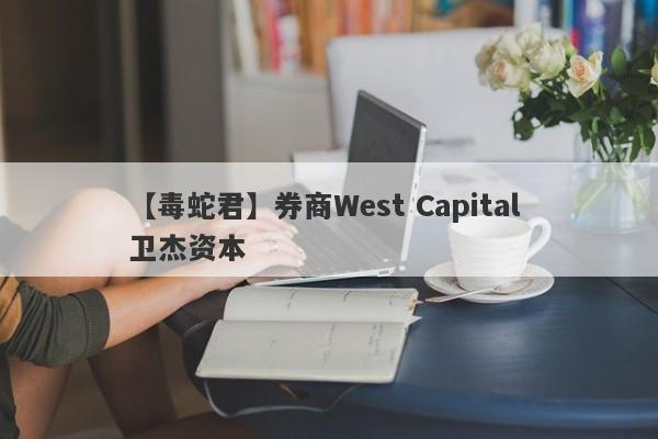 【毒蛇君】券商West Capital 卫杰资本
-第1张图片-要懂汇圈网