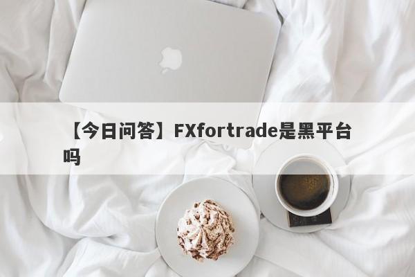 【今日问答】FXfortrade是黑平台吗
-第1张图片-要懂汇圈网