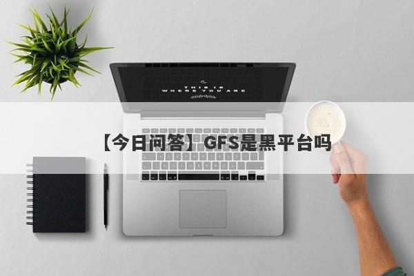 【今日问答】GFS是黑平台吗
-第1张图片-要懂汇圈网