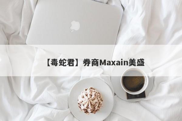 【毒蛇君】券商Maxain美盛
-第1张图片-要懂汇圈网