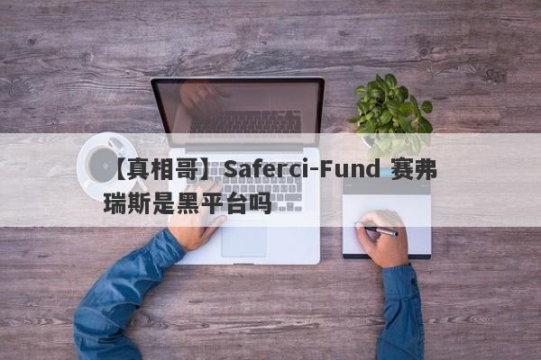 【真相哥】Saferci-Fund 赛弗瑞斯是黑平台吗
-第1张图片-要懂汇圈网