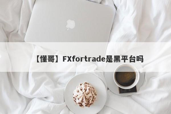 【懂哥】FXfortrade是黑平台吗
-第1张图片-要懂汇圈网