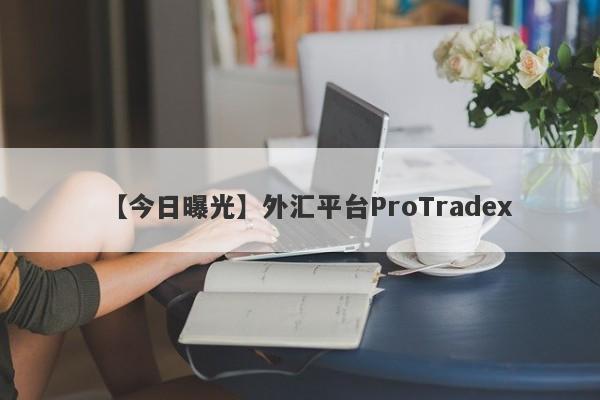 【今日曝光】外汇平台ProTradex
-第1张图片-要懂汇圈网