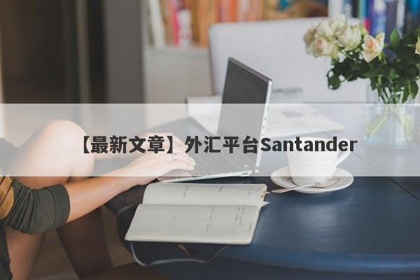 【最新文章】外汇平台Santander
-第1张图片-要懂汇圈网