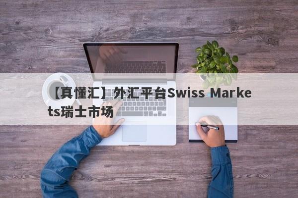 【真懂汇】外汇平台Swiss Markets瑞士市场
-第1张图片-要懂汇圈网