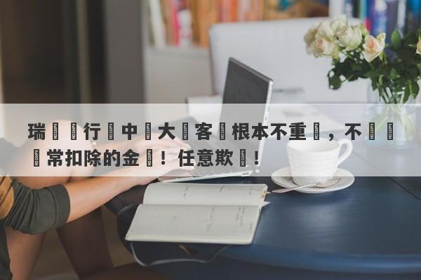 瑞訊銀行對中國大陸客戶根本不重視，不歸還異常扣除的金額！任意欺壓！-第1张图片-要懂汇圈网