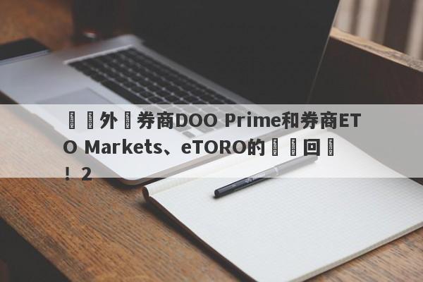 針對外匯券商DOO Prime和券商ETO Markets、eTORO的幾點回應！2-第1张图片-要懂汇圈网