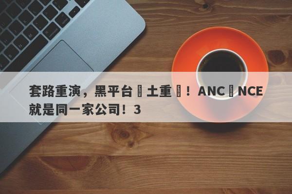 套路重演，黑平台捲土重來！ANC與NCE就是同一家公司！3-第1张图片-要懂汇圈网