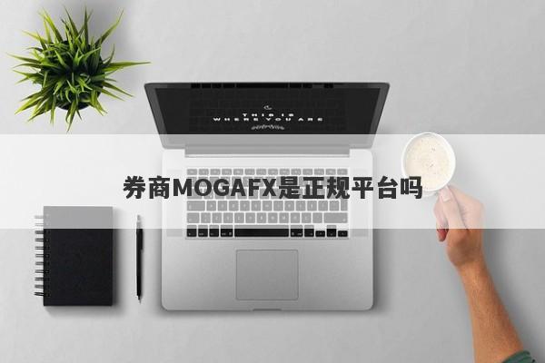 券商MOGAFX是正规平台吗-第1张图片-要懂汇圈网