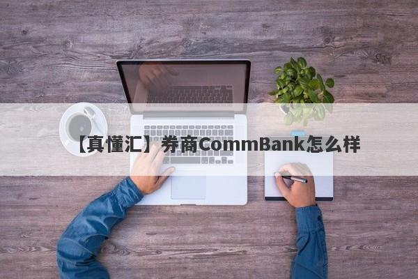 【真懂汇】券商CommBank怎么样
-第1张图片-要懂汇圈网