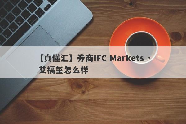 【真懂汇】券商IFC Markets · 艾福玺怎么样
-第1张图片-要懂汇圈网