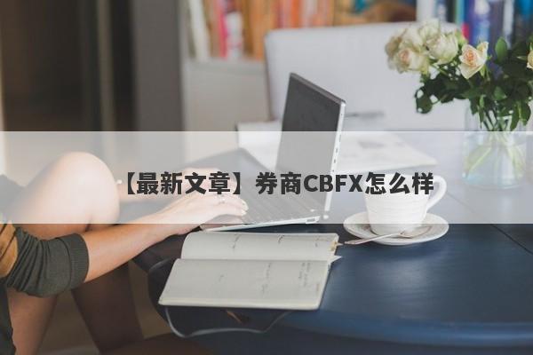 【最新文章】券商CBFX怎么样
-第1张图片-要懂汇圈网