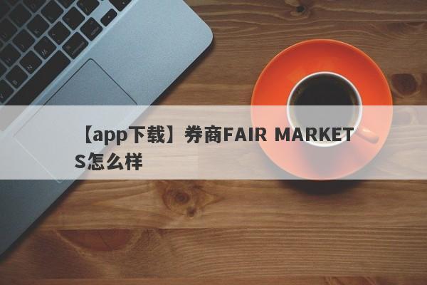 【app下载】券商FAIR MARKETS怎么样
-第1张图片-要懂汇圈网