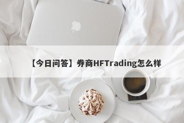 【今日问答】券商HFTrading怎么样
-第1张图片-要懂汇圈网