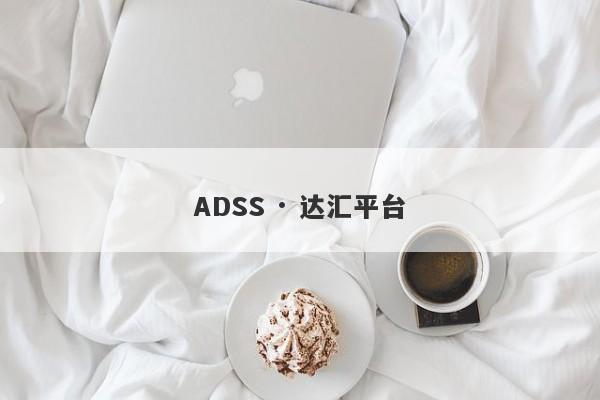 ADSS · 达汇平台-第1张图片-要懂汇圈网