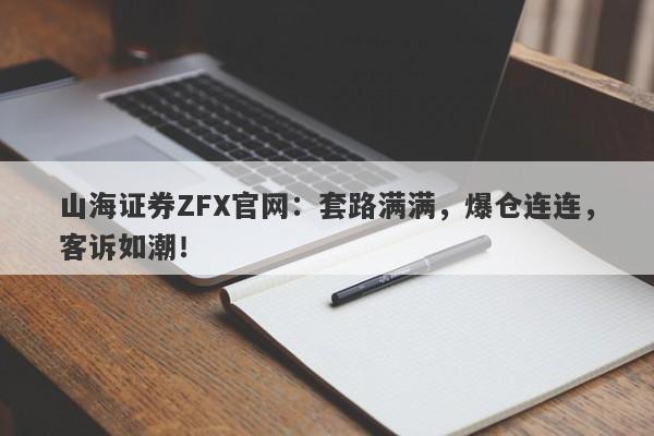 山海证券ZFX官网：套路满满，爆仓连连，客诉如潮！-第1张图片-要懂汇圈网