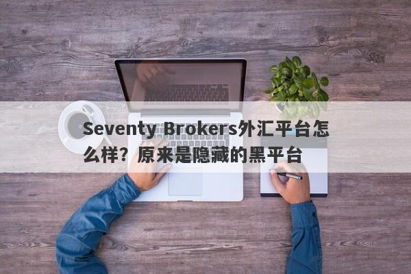 Seventy Brokers外汇平台怎么样？原来是隐藏的黑平台-第1张图片-要懂汇圈网