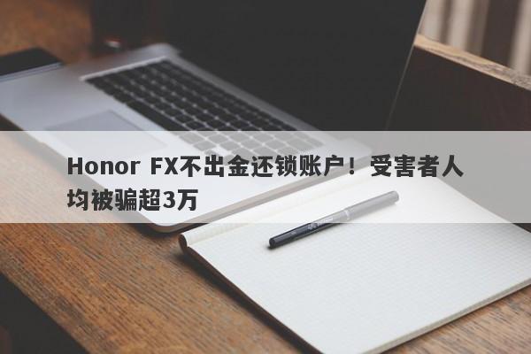 Honor FX不出金还锁账户！受害者人均被骗超3万-第1张图片-要懂汇圈网