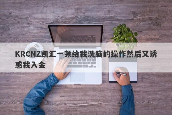 KRCNZ凯汇一顿给我洗脑的操作然后又诱惑我入金-第1张图片-要懂汇圈网