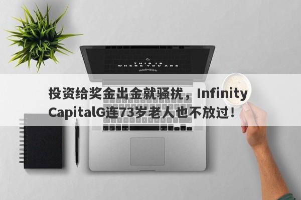 投资给奖金出金就骚扰，Infinity CapitalG连73岁老人也不放过！-第1张图片-要懂汇圈网