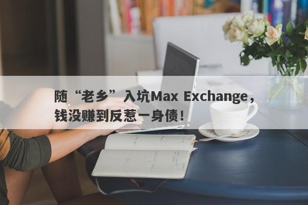 随“老乡”入坑Max Exchange，钱没赚到反惹一身债！-第1张图片-要懂汇圈网