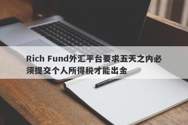 Rich Fund外汇平台要求五天之内必须提交个人所得税才能出金-第1张图片-要懂汇圈网