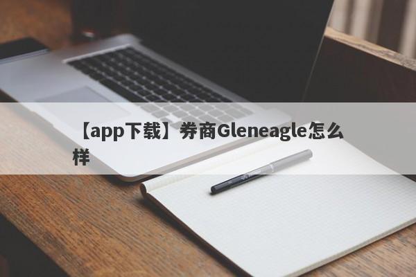 【app下载】券商Gleneagle怎么样
-第1张图片-要懂汇圈网