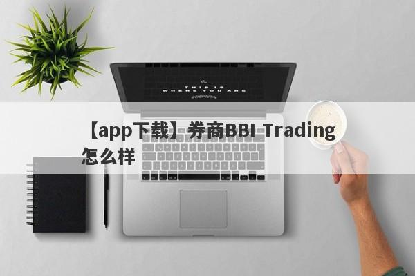 【app下载】券商BBI Trading怎么样
-第1张图片-要懂汇圈网