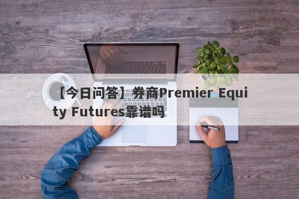 【今日问答】券商Premier Equity Futures靠谱吗
-第1张图片-要懂汇圈网