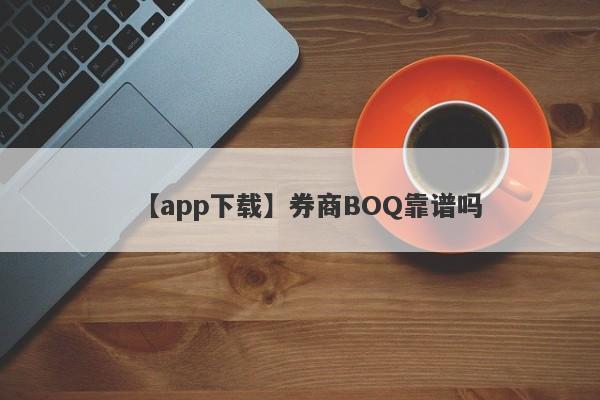 【app下载】券商BOQ靠谱吗
-第1张图片-要懂汇圈网