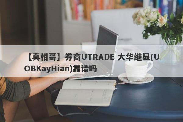 【真相哥】券商UTRADE 大华继显(UOBKayHian)靠谱吗
-第1张图片-要懂汇圈网