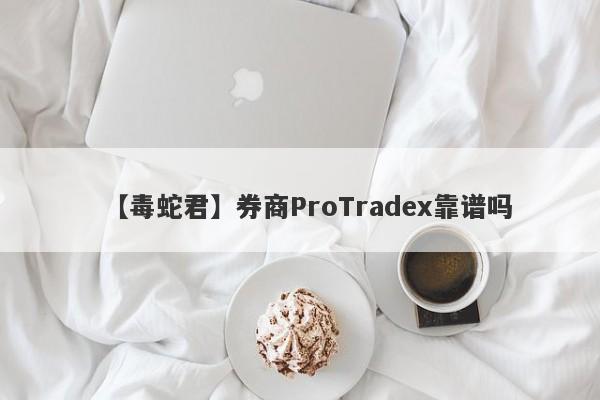 【毒蛇君】券商ProTradex靠谱吗
-第1张图片-要懂汇圈网