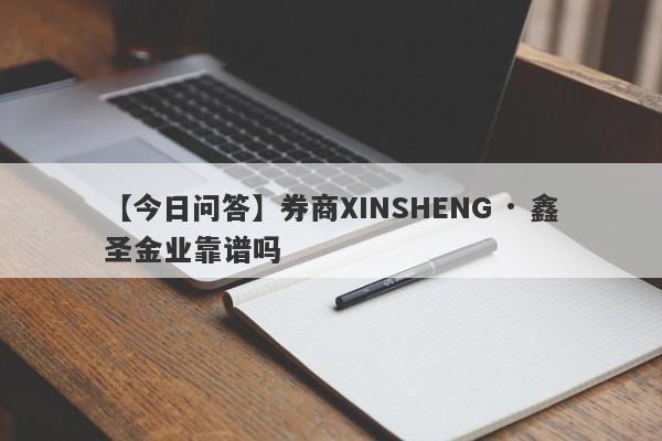 【今日问答】券商XINSHENG · 鑫圣金业靠谱吗
-第1张图片-要懂汇圈网