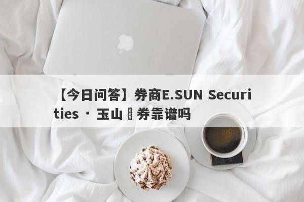 【今日问答】券商E.SUN Securities · 玉山證券靠谱吗
-第1张图片-要懂汇圈网