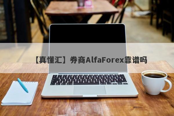 【真懂汇】券商AlfaForex靠谱吗
-第1张图片-要懂汇圈网