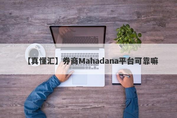 【真懂汇】券商Mahadana平台可靠嘛
-第1张图片-要懂汇圈网