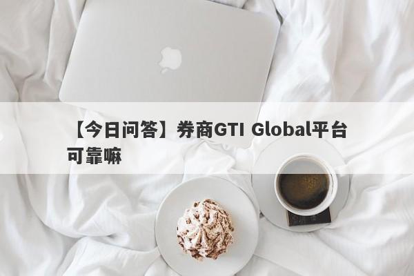 【今日问答】券商GTI Global平台可靠嘛
-第1张图片-要懂汇圈网