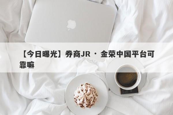 【今日曝光】券商JR · 金荣中国平台可靠嘛
-第1张图片-要懂汇圈网